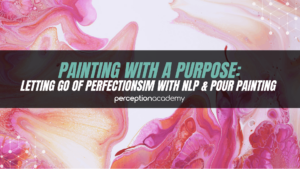 Painting with a Purpose: Letting Go of Perfectionism using NLP & Acrylic Pour Painting