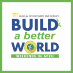 Build A Better World Weekends at Museum of Discovery and Science